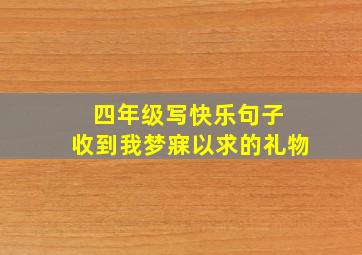 四年级写快乐句子 收到我梦寐以求的礼物